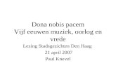 Dona nobis pacem Vijf eeuwen muziek, oorlog en vrede Lezing Stadsgezichten Den Haag 21 april 2007 Paul Knevel.
