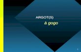 1 ARGOT(S) à gogo. 2 ARGOT(S) à gogo NB De presentatie duurt normaal gesproken 90-120 minuten. Deze versie is sterk ingekort; ook videos en muziek zijn.
