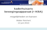 Kaderhuisarts bewegingsapparaat (= KBA) mogelijkheden en kansen Walter Reichert 12 juni 2013.