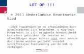 LET OP !!! © 2011 Nederlandse Reanimatie Raad Deze PowerPoint en de afbeeldingen zijn auteursrechte- lijk beschermd. U mag deze PowerPoint in zijn originele.