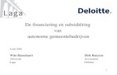 1 De financiering en subsidiëring van autonome gemeentebedrijven 8 juni 2006 Wim RasschaertDirk Baeyens AdvocaatAccountant LagaDeloitte.