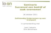 Seminarie Succesvol een bedrijf of zaak overnemen 26 oktober 2011 Zelfstandig Ondernemen op een kruispunt in samenwerking met Laon Lawyers Dirk Berckmans.