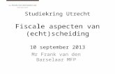 Studiekring Utrecht Fiscale aspecten van (echt)scheiding 10 september 2013 Mr Frank van den Barselaar MFP.