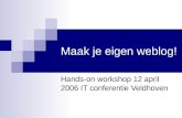 Maak je eigen weblog! Hands-on workshop 12 april 2006 IT conferentie Veldhoven