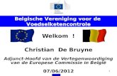 1 Welkom ! Christian De Bruyne Adjunct-Hoofd van de Vertegenwoordiging van de Europese Commissie in België 07/06/2012 Belgische Vereniging voor de Voedselketencontrole.
