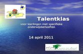 Voor leerlingen met specifieke onderwijsbehoeften 14 april 2011 Talentklas.