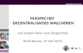 WALCHEREN VOOR ELKAAR PERSPECTIEF DECENTRALISATIES WALCHEREN van Zorgen Voor naar Zorgen Dat René Boone, 27 mei 2014.