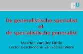 De generalistische specialist of de specialistische generalist Maarten van der Linde Lector Geschiedenis van Sociaal Werk.