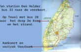 Van station Den Helder met bus 33 naar de veerboot. Op Texel met bus 28 naar het dorp De Koog en het strand. Aankomst en vertrek Veerboot.