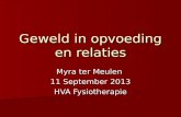 Myra ter Meulen 11 September 2013 HVA Fysiotherapie Geweld in opvoeding en relaties.