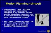 1 Motion Planning (simpel) •Gegeven een “robot” A in een ruimte W, een verzameling obstakels B, en een start en doel positie, bepaal een beweging voor.