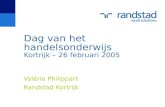 Dag van het handelsonderwijs Kortrijk – 26 februari 2005 Valérie Philippart Randstad Kortrijk.
