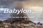 Babylon… Wie zou daar nu willen wonen?. •Babel •Babylon (ten tijde van ballingschap) •Babylon (de val voorzegd in Openbaring)