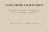 Dia presentatie Beeld en geluid. Deze dia presentatie is gemaakt met de discipline beeld en geluid. Gemaakt door: Michael Van Dijk.