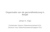 Organisatie van de gezondheidszorg in België Johan C. Kips Coördinator Vlaams Ziekenhuisnetwerk KUL Centrum voor Ziekenhuiswetenschappen KUL.