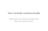 Non-verbale communicatie Wat doet? Hoe doet het dat? Wat doe je er aan/er mee?
