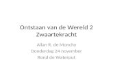 Ontstaan van de Wereld 2 Zwaartekracht Allan R. de Monchy Donderdag 24 november Rond de Waterput.