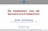 De toekomst van de betaalinstrumenten Wiebe Ruttenberg Head Market Integration Division, ECB NBB/BNB Seminar 29 October 2009.