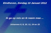 Eindhoven, Zondag 10 Januari 2012 Ik ga op reis en ik neem mee... Johannes 6, 8, 10, 11, 14 en 15.