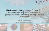 Rekenen in groep 1 en 2 Bijeenkomst 5: pientere kleuters, groepsplannen, planning en organisatie in de klas Karen van Hulten k.v.hulten@ocghadvies.nl.