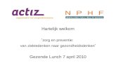 Hartelijk welkom ‘ zorg en preventie: van ziektedenken naar gezondheidsdenken ’ Gezonde Lunch 7 april 2010.