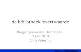 De bibliotheek levert waarde Burgerbijeenkomst Heemstede, 1 juni 2013 Chris Wiersma.