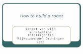 How to build a robot Sander van Dijk Kunstmatige Intelligentie Rijksuniversiteit Groningen 2005