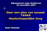 Bijeenkomst regio Eindhoven 29 november 2007 Naar een plan van aanpak 7&8&9 Maatschappelijke Zorg Daan Heineke.