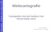 Webcartografie : Cartografie met als medium het WWW Webcartografie Cartografie met als medium het ‘World Wide Web’ Lic. Peter Bogaert Promotor : Prof Dr.