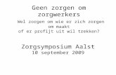 Geen zorgen om zorgwerkers Wel zorgen om wie er zich zorgen om maakt of er profijt uit wil trekken? Zorgsymposium Aalst 10 september 2009.