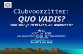 Clubvoorzitter: QUO VADIS? WAT WIL JE BEREIKEN en WANNEER? door NICO de BOER oud-gouverneur D1570/ RI-Trainer/Rotary Coordinator nwdeboer@planet.nl Pre-PETS.