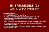 III. SPELREGELS (1) GATT/WTO systeem Geschiedenis Geschiedenis - 1947/1948 GATT in werking - Reeks onderhandelingsrondes leiden ook tot bijkomende overeenkomsten.