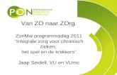 Van ZO naar ZOrg. ZonMw programmadag 2011 “Integrale zorg voor chronisch zieken; het spel en de knikkers” Jaap Seidell, VU en VUmc.