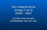 Ten Holtens Erve Groep 7 en 8 2006 - 2007 Juf Gea (ma t/m wo) Juf Marjolein (wo t/m vrij)