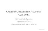 Eureka!cup 2011 1 Creatief Ontwerpen / Eureka!Cup 2011 Universiteit Twente 14 Februari 2011 Edsko Hekman & Arno Stienen.