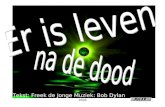 2006 Tekst: Freek de Jonge Muziek: Bob Dylan. Of je Christen, Zen Boeddhist bent, Islamiet of Jood Er is leven, er is leven na de dood.