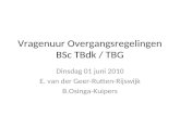 Vragenuur Overgangsregelingen BSc TBdk / TBG Dinsdag 01 juni 2010 E. van der Geer-Rutten-Rijswijk B.Osinga-Kuipers.