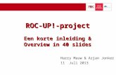 ROC-UP!-project Een korte inleiding & Overview in 40 slides Harry Mauw & Arjan Jonker 11 Juli 2013.