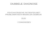 DUBBELE DIAGNOSE PSYCHIATRISCHE PATIENTEN MET PROBLEMATISCH MIDDELEN GEBRUIK DUS: 2 DIAGNOSES.