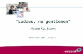 “Ladies, no gentlemen" Helma Kip, Essent Amsterdam, 2009, April 22 *) Titel van het boek van Marike van Zanten waarin 25 top-vrouwen over hun weg naar.