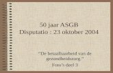 50 jaar ASGB Disputatio : 23 oktober 2004