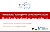 Professional development of teacher educators Three steps forwards and two steps backwards Annual conference, Birmingham, 3-4 November 2015 Anja Swennen,