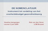 DE NOMENCLATUUR · DE NOMENCLATUUR Instrument tot verdeling van het overheidsbudget gezondheidszorg Vesalius leergangen Rob van den Oever Leuven 2 juni 2004 LCM Brussel