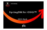 SpringDMfor OSGi™toby.epril.com/upload/JCO9-SpringDM_For_OSGi.pdfOSGi™ •자바를위한다이나믹모듈시스템 §Java §Dynamic §Module System •OSGi §Eclipse §IBM WebSphere