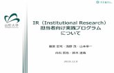 IR Institutional Research...2019/12/09  · IRプログラム開発メンバーによる定義 IRとは客観的なデータ分析に基づいた大学における諸活動の 効果検証及び、情報提供等を通じた大学の意思決定又は