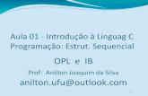 OPL e IB - FACOM€¦ · OPL e IB Prof: Anilton Joaquim da Silva anilton.ufu@outlook.com 1 Aula 01 - Introdução à Linguag C Programação: Estrut. Sequencial