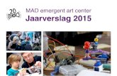 MAD emergent art center Jaarverslag 2015 · 1 Voorwoord Het jubileumjaar 2015 was in meerdere opzichten een mijlpaal in de geschiedenis van MAD emergent art center. Niet alleen mochten