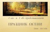 ПРАЗДНИК ОСЕНИalma-mater-spb.ru/wp-content/uploads/2012/10/osenini.pdf · ПРАЗДНИК ОСЕНИ Осень 2011 года 1 «а» и 1 «б» представляют.