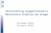 Ontmoeting stagemeesters Rencontre maîtres de stage · 2012. 4. 11. · 24 3 2012 Ontmoeting stagemeesters - Rencontre maîtres de stage 7 . Overzicht Stagiairs «3+» Aperçu Stagiaires