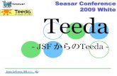 Seasar Conference 2009 White Teeda · Teeda JSF実装（国内） Teeda Core 2009/2/13 Teeda 1.0.13-sp6 release 日本初のJSF実装 •Teeda Coreが出るまでは国内には無かった